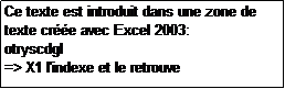 Zone de Texte: Ce texte est introduit dans une zone de texte cre avec Excel 2003:
otryscdgl
=> X1 l'indexe et le retrouve