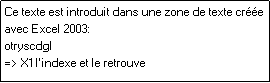 Zone de Texte: Ce texte est introduit dans une zone de texte cre avec Excel 2003:
otryscdgl
=> X1 l'indexe et le retrouve